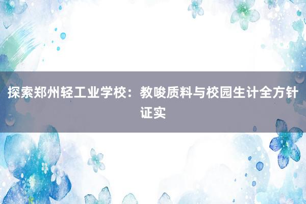 探索郑州轻工业学校：教唆质料与校园生计全方针证实