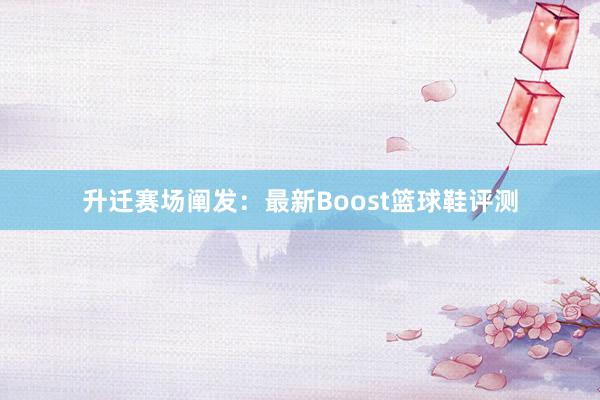 升迁赛场阐发：最新Boost篮球鞋评测