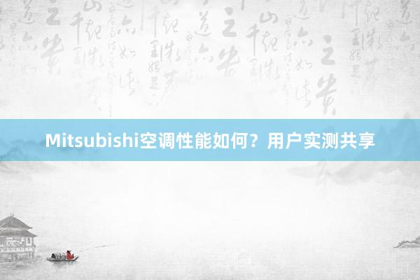 Mitsubishi空调性能如何？用户实测共享