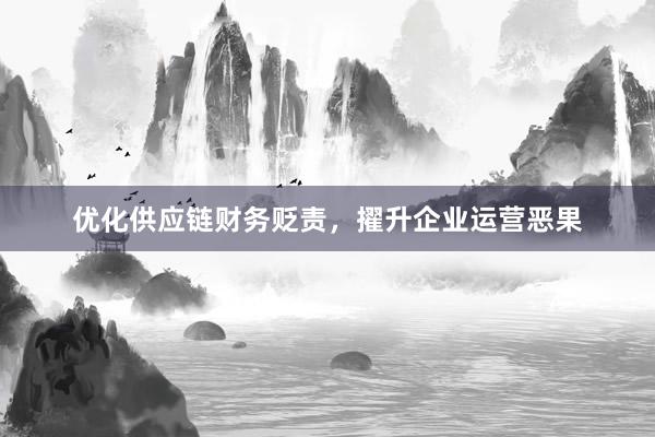 优化供应链财务贬责，擢升企业运营恶果