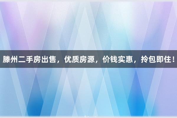 滕州二手房出售，优质房源，价钱实惠，拎包即住！